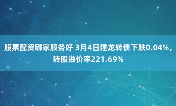 股票配资哪家服务好 3月4日建龙转债下跌0.04%，转股溢价率221.69%