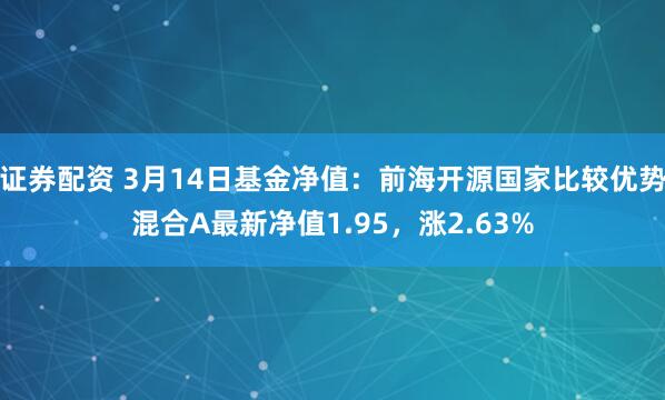 证券配资 3月14日基金净值：前海开源国家比较优势混合A最新净值1.95，涨2.63%