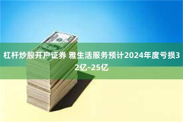 杠杆炒股开户证券 雅生活服务预计2024年度亏损32亿-25亿