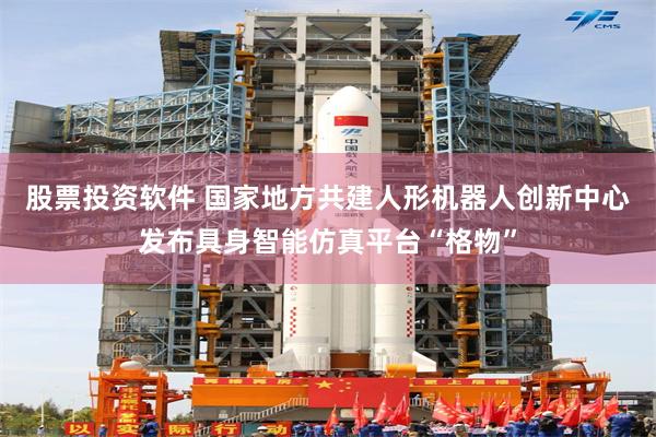 股票投资软件 国家地方共建人形机器人创新中心发布具身智能仿真平台“格物”