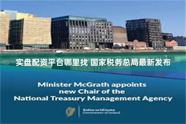实盘配资平台哪里找 国家税务总局最新发布
