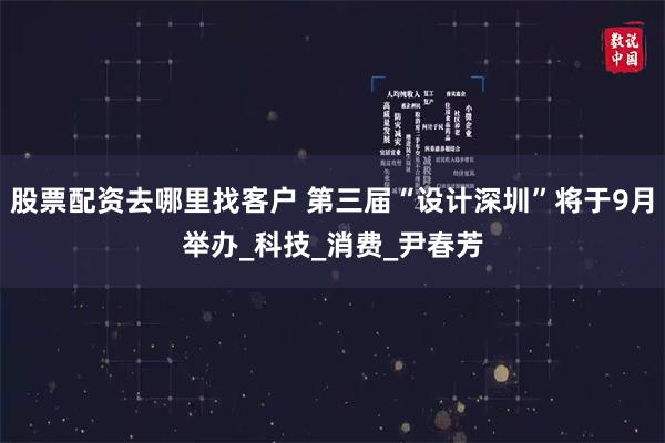 股票配资去哪里找客户 第三届“设计深圳”将于9月举办_科技_消费_尹春芳