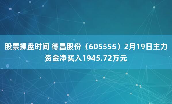 股票操盘时间 德昌股份（605555）2月19日主力资金净买入1945.72万元