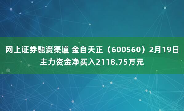 网上证劵融资渠道 金自天正（600560）2月19日主力资金净买入2118.75万元