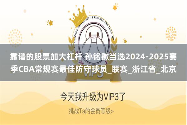 靠谱的股票加大杠杆 孙铭徽当选2024-2025赛季CBA常规赛最佳防守球员_联赛_浙江省_北京
