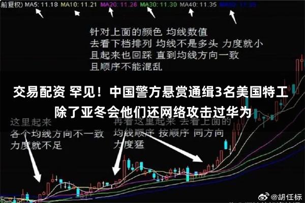 交易配资 罕见！中国警方悬赏通缉3名美国特工 除了亚冬会他们还网络攻击过华为