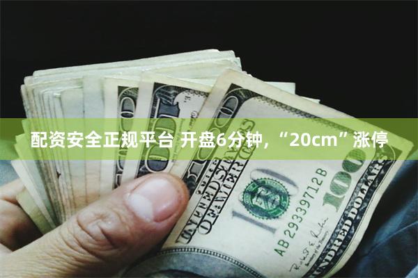配资安全正规平台 开盘6分钟, “20cm”涨停