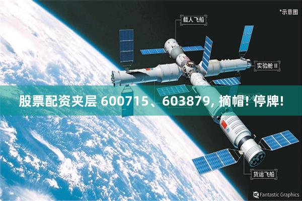 股票配资夹层 600715、603879, 摘帽! 停牌!