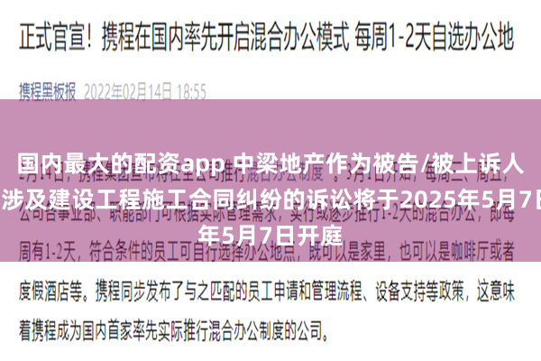 国内最大的配资app 中梁地产作为被告/被上诉人的1起涉及建设工程施工合同纠纷的诉讼将于2025年5月7日开庭