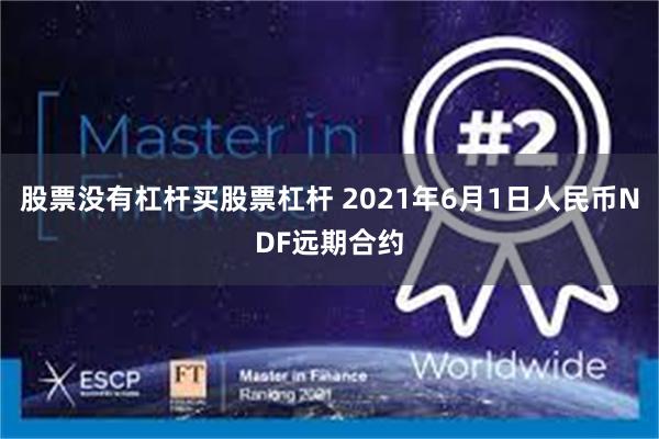股票没有杠杆买股票杠杆 2021年6月1日人民币NDF远期合约