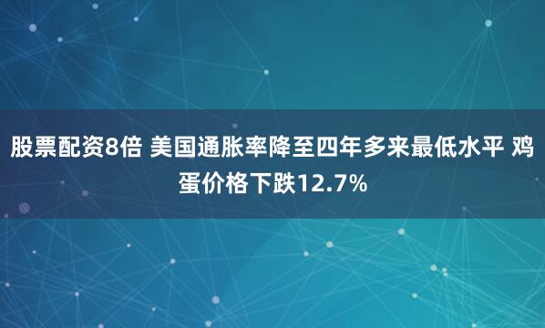 股票配资8倍 美国通胀率降至四年多来最低水平 鸡蛋价格下跌12.7%