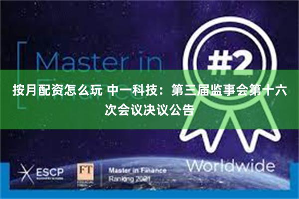 按月配资怎么玩 中一科技：第三届监事会第十六次会议决议公告