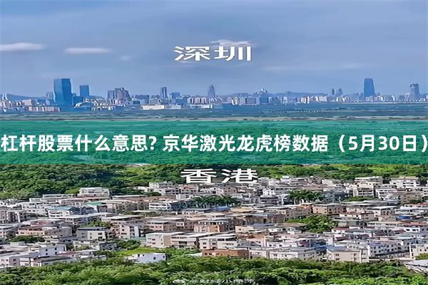杠杆股票什么意思? 京华激光龙虎榜数据（5月30日）
