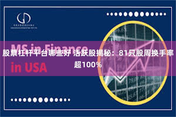 股票杠杆平台哪些好 活跃股揭秘：81只股周换手率超100%
