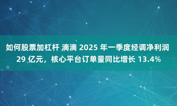 如何股票加杠杆 滴滴 2025 年一季度经调净利润 29 亿元，核心平台订单量同比增长 13.4%