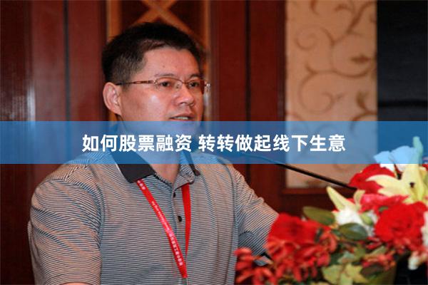 如何股票融资 转转做起线下生意