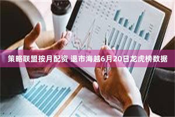 策略联盟按月配资 退市海越6月20日龙虎榜数据