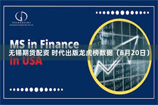 无锡期货配资 时代出版龙虎榜数据（6月20日）