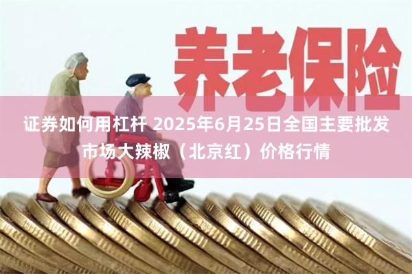 证券如何用杠杆 2025年6月25日全国主要批发市场大辣椒（北京红）价格行情