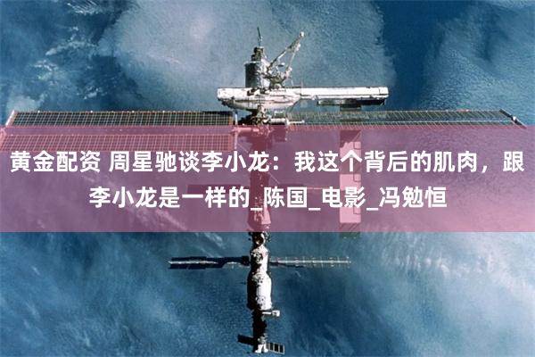 黄金配资 周星驰谈李小龙：我这个背后的肌肉，跟李小龙是一样的_陈国_电影_冯勉恒
