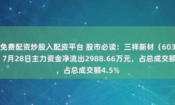 免费配资炒股入配资平台 股市必读：三祥新材（603663）7月28日主力资金净流出2988.66万元，占总成交额4.5%