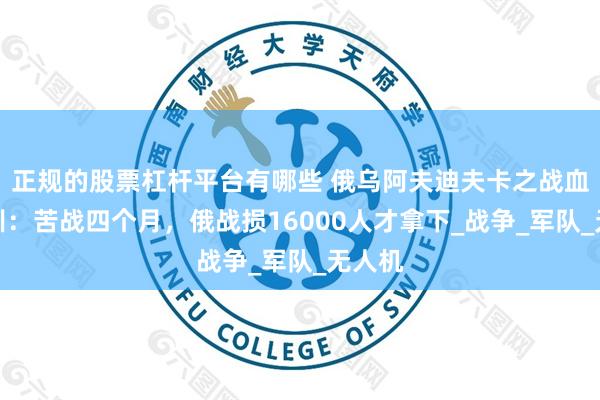 正规的股票杠杆平台有哪些 俄乌阿夫迪夫卡之战血泪教训：苦战四个月，俄战损16000人才拿下_战争_军队_无人机
