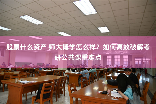 股票什么资产 师大博学怎么样？如何高效破解考研公共课重难点