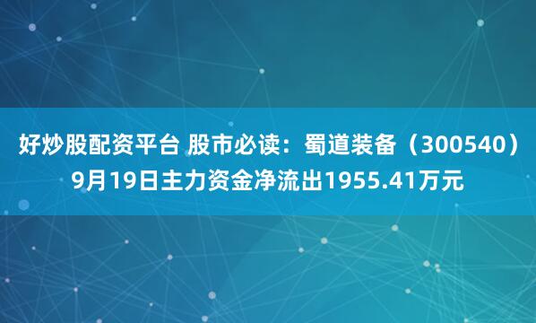 好炒股配资平台 股市必读:蜀道装备(300540)9月19日主力资金净流出1955.41万元