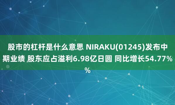 股市的杠杆是什么意思 NIRAKU(01245)发布中期业绩 股东应占溢利6.98亿日圆 同比增长54.77%