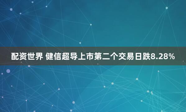 配资世界 健信超导上市第二个交易日跌8.28%