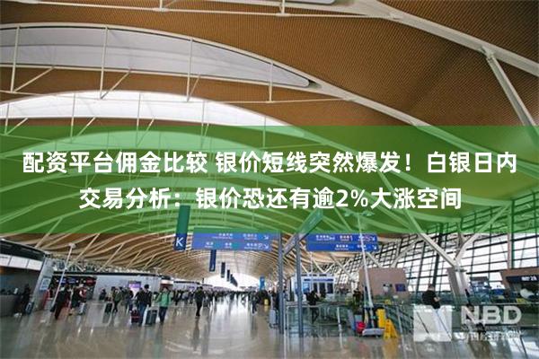 配资平台佣金比较 银价短线突然爆发!白银日内交易分析:银价恐还有逾2%大涨空间